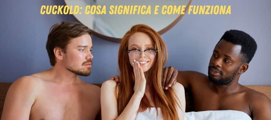 Al momento stai visualizzando CUCKOLD: Cosa Significa e Come Funziona IL TRIOLISMO